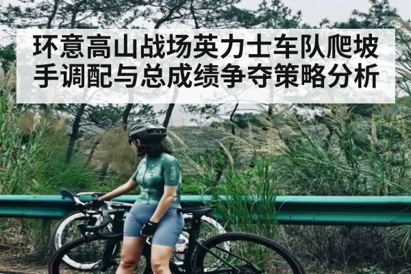 环意高山战场英力士车队爬坡手调配与总成绩争夺策略分析 - ayx.com