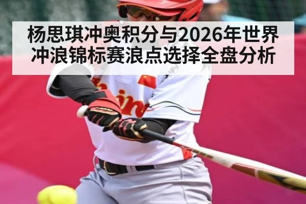 杨思琪冲奥积分与2026年世界冲浪锦标赛浪点选择全盘分析